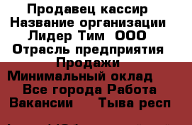 Продавец-кассир › Название организации ­ Лидер Тим, ООО › Отрасль предприятия ­ Продажи › Минимальный оклад ­ 1 - Все города Работа » Вакансии   . Тыва респ.